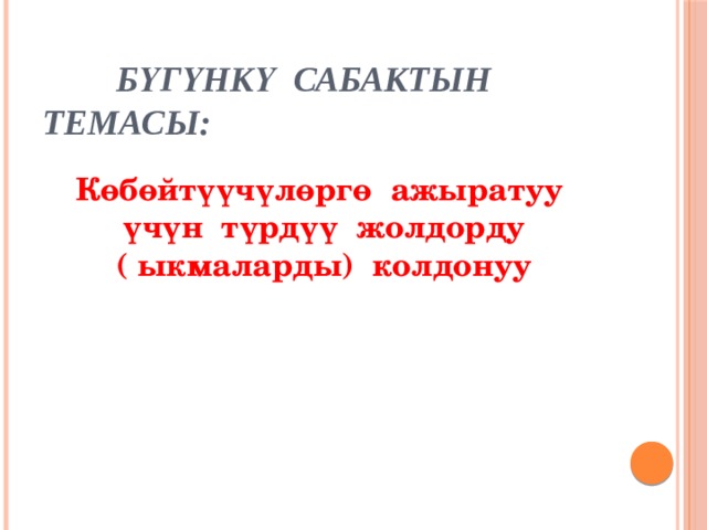       Бүгүнкү сабактын темасы:   Көбөйтүүчүлөргө ажыратуу үчүн түрдүү жолдорду ( ыкмаларды) колдонуу 
