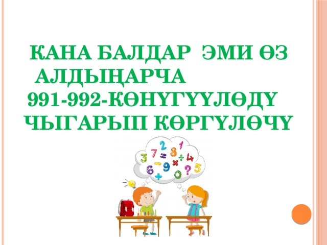  Кана балдар эми өз алдыңарча 991-992-көнүгүүлөдү чыгарып көргүлөчү 