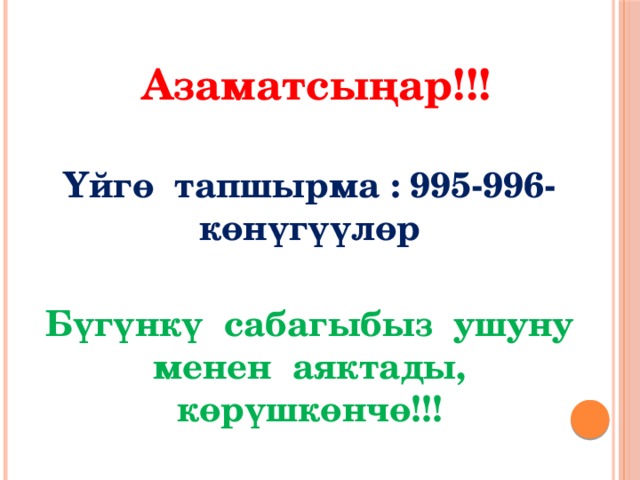  Азаматсыңар!!!  Үйгө тапшырма : 995-996-көнүгүүлөр  Бүгүнкү сабагыбыз ушуну менен аяктады, көрүшкөнчө!!! 