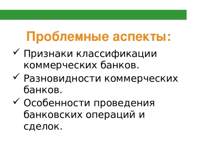 Проблемные аспекты: Признаки классификации коммерческих банков. Разновидности коммерческих банков. Особенности проведения банковских операций и сделок. 