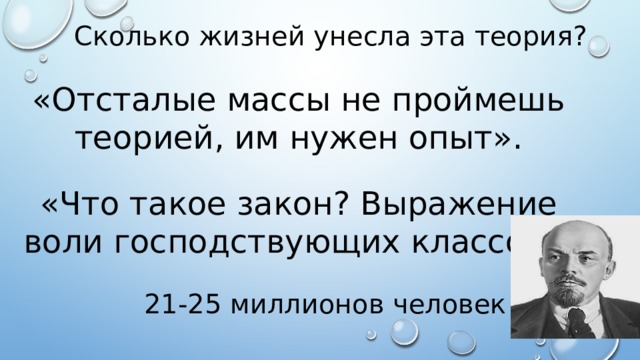 Сколько жизней унесла эта теория? «Отсталые массы не проймешь теорией, им нужен опыт». «Что такое закон? Выражение воли господствующих классов». 21-25 миллионов человек 