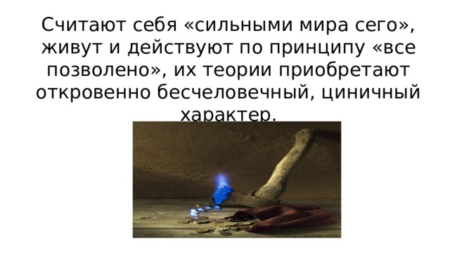 Считают себя «сильными мира сего», живут и действуют по принципу «все позволено», их теории приобретают откровенно бесчеловечный, циничный характер. 