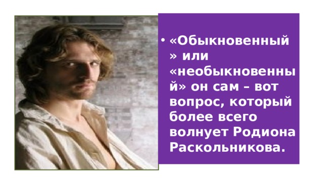  «Обыкновенный» или «необыкновенный» он сам – вот вопрос, который более всего волнует Родиона Раскольникова. 