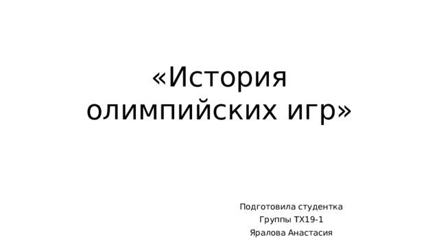 «История олимпийских игр» Подготовила студентка Группы ТХ19-1 Яралова Анастасия 