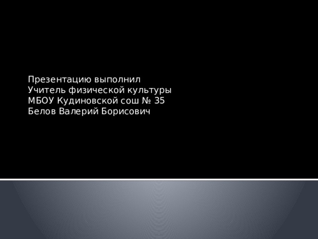 Презентацию выполнил Учитель физической культуры МБОУ Кудиновской сош № 35 Белов Валерий Борисович 