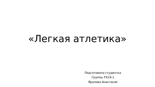 «Легкая атлетика» Подготовила студентка Группы ТХ19-1 Яралова Анастасия 