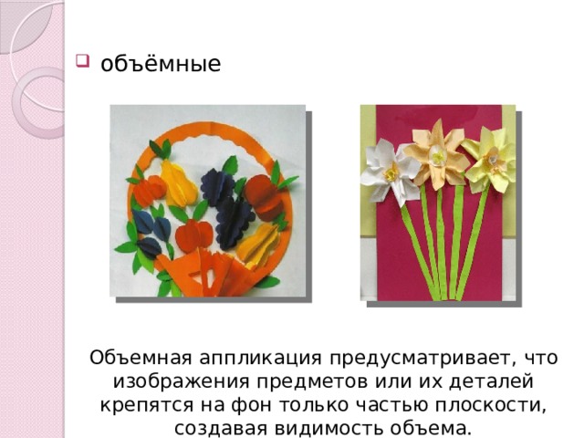  объёмные Объемная аппликация предусматривает, что изображения предметов или их деталей крепятся на фон только частью плоскости, создавая видимость объема. 