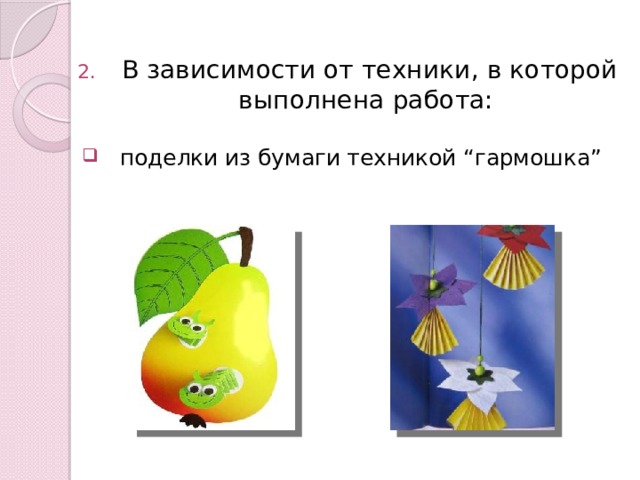  В зависимости от техники, в которой выполнена работа:  поделки из бумаги техникой “гармошка” 