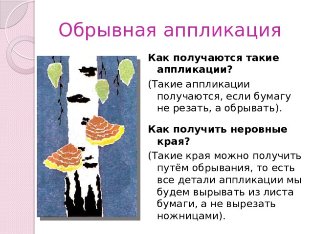 Обрывная аппликация Как получаются такие аппликации? (Такие аппликации получаются, если бумагу не резать, а обрывать). Как получить неровные края?  (Такие края можно получить путём обрывания, то есть все детали аппликации мы будем вырывать из листа бумаги, а не вырезать ножницами). 