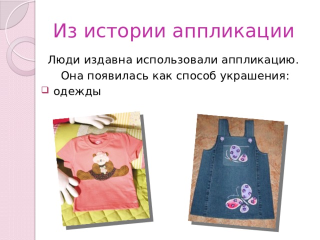 Из истории аппликации Люди издавна использовали аппликацию. Она появилась как способ украшения:  одежды 