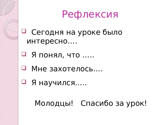 Рефлексия  Сегодня на уроке было интересно….  Я понял, что …..  Мне захотелось….  Я научился….. Молодцы! Спасибо за урок! 