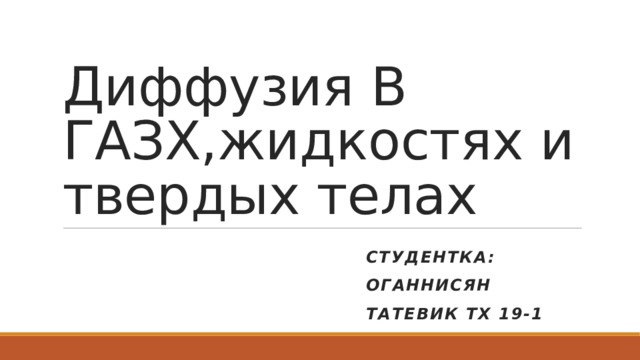 Диффузия В ГАЗХ,жидкостях и твердых телах студентка: ОГАННИСЯН ТАТЕВИК ТХ 19-1 