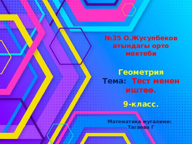 № 35 О.Жусупбеков атындагы орто мектеби    Геометрия  Тема: Тест менен иштөө.   9-класс.    Математика мугалими:  Тагаева Г Оригинальные шаблоны для презентаций: https://presentation-creation.ru/powerpoint-templates.html  Бесплатно и без регистрации.  