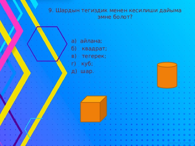 9. Шардын тегиздик менен кесилиши дайыма эмне болот?  а) айлана;  б) квадрат;  в) тегерек;  г) куб;  д) шар. 