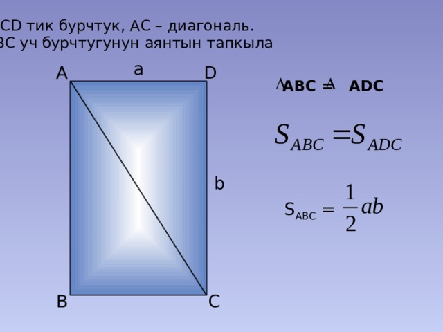 АВСD тик бурчтук, АС – диагональ.  АВС уч бурчтугунун аянтын тапкыла а A D АBC = ADC b S ABC = C B 