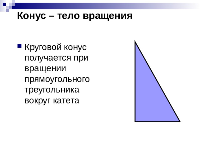Конус – тело вращения Круговой конус получается при вращении прямоугольного треугольника вокруг катета 