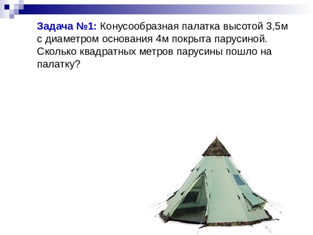 Задача №1: Конусообразная палатка высотой 3,5м с диаметром основания 4м покрыта парусиной. Сколько квадратных метров парусины пошло на палатку? 