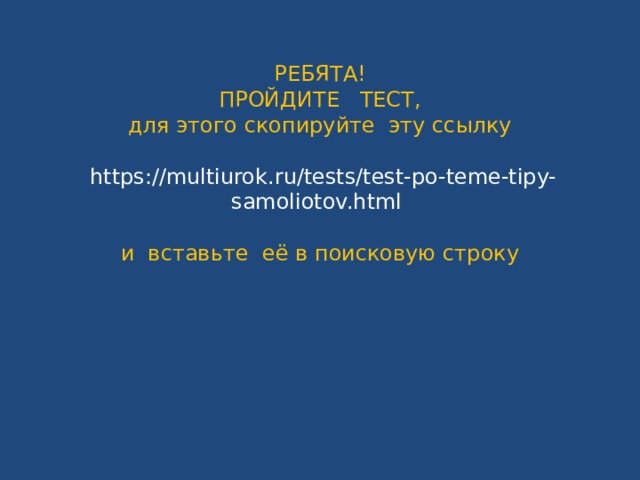 РЕБЯТА!  ПРОЙДИТЕ ТЕСТ,  для этого скопируйте эту ссылку   https://multiurok.ru/tests/test-po-teme-tipy-samoliotov.html   и вставьте её в поисковую строку 