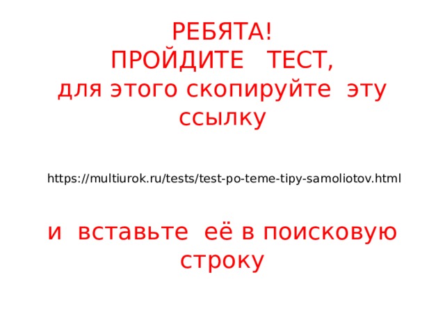 РЕБЯТА!  ПРОЙДИТЕ ТЕСТ,  для этого скопируйте эту ссылку    https://multiurok.ru/tests/test-po-teme-tipy-samoliotov.html   и вставьте её в поисковую строку 