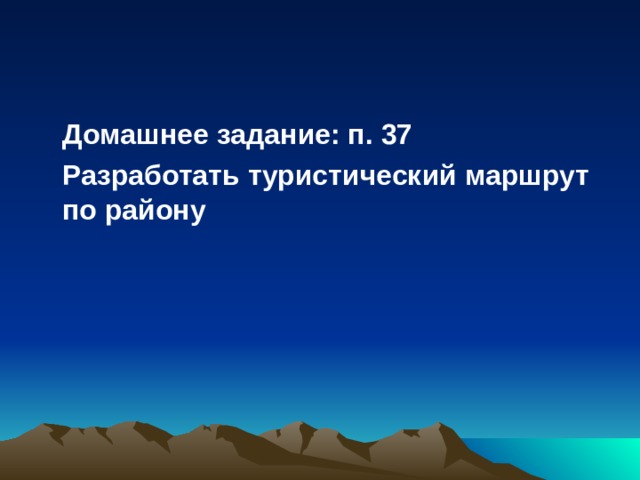  Домашнее задание: п. 37  Разработать туристический маршрут по району 