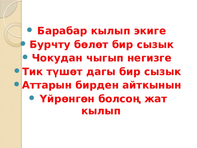 Барабар кылып экиге Бурчту бөлөт бир сызык Чокудан чыгып негизге Тик түшөт дагы бир сызык Аттарын бирден айткынын Үйрөнгөн болсоң жат кылып 
