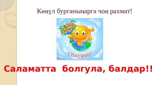  Көңүл бурганыңарга чоң рахмат! Саламатта болгула, балдар!!! 