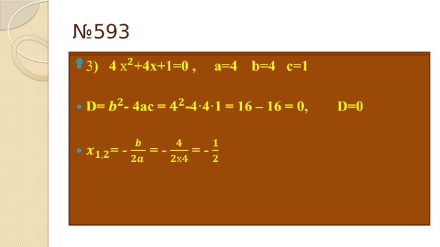 № 593 3 ) 4 +4х+1=0 , а=4 b=4 с=1    D=- 4ac = -4·4·1 = 16 – 16 = 0, D=0  = - = - = - 