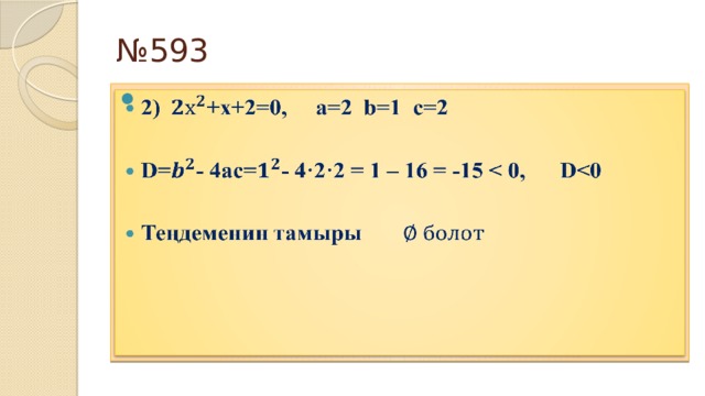 № 593 2)+х+2=0, а=2 b=1 c=2    D=- 4ас=- 4·2·2 = 1 – 16 = -15   Теңдеменин тамыры 