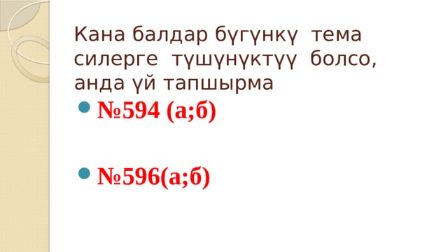 Кана балдар бүгүнкү тема силерге түшүнүктүү болсо, анда үй тапшырма № 594 (а;б)  № 596(а;б) 