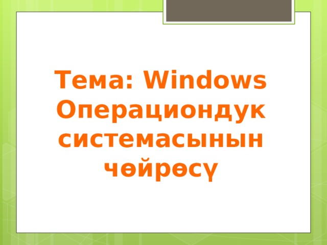 Тема: Windows Операциондук системасынын чөйрөсү 