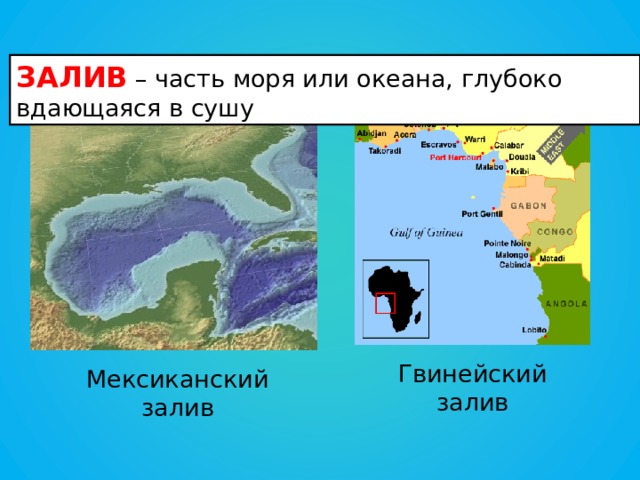 ЗАЛИВ  – часть моря или океана, глубоко вдающаяся в сушу Гвинейский залив Мексиканский залив 