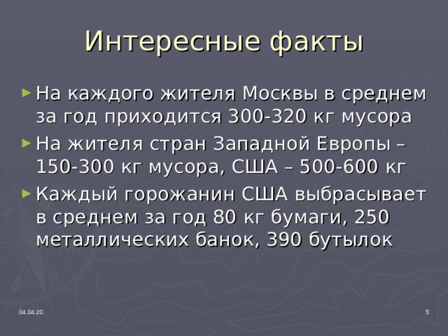 Интересные факты На каждого жителя Москвы в среднем за год приходится 300-320 кг мусора На жителя стран Западной Европы – 150-300 кг мусора, США – 500-600 кг Каждый горожанин США выбрасывает в среднем за год 80 кг бумаги, 250 металлических банок, 390 бутылок 04.04.20   