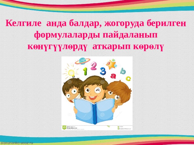 Келгиле анда балдар, жогоруда берилген формулаларды пайдаланып көнүгүүлөрдү аткарып көрөлү  
