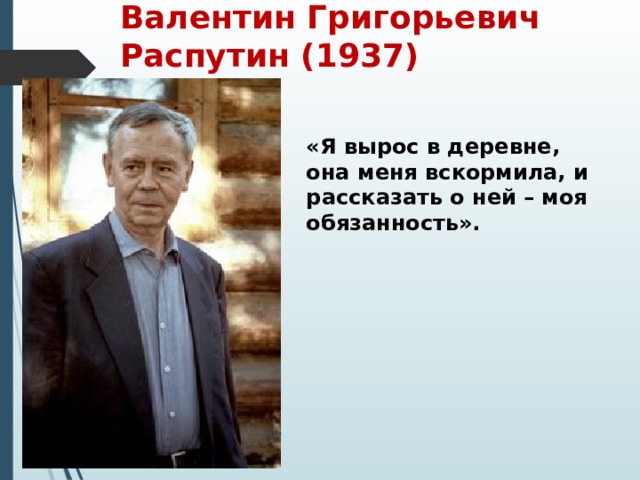 Валентин Григорьевич Распутин (1937) «Я вырос в деревне, она меня вскормила, и рассказать о ней – моя обязанность». 