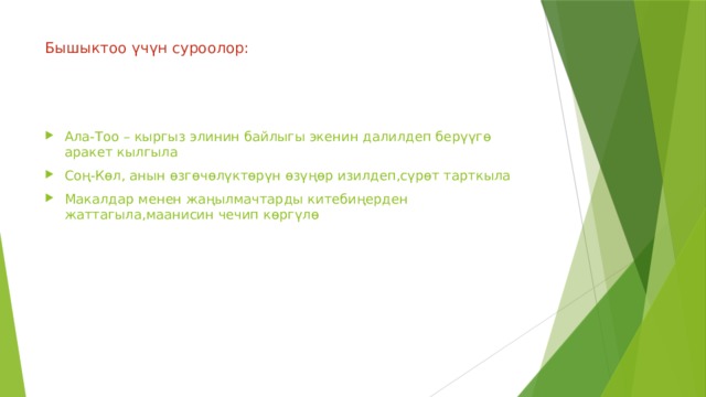 Бышыктоо үчүн суроолор: Ала-Тоо – кыргыз элинин байлыгы экенин далилдеп берүүгө аракет кылгыла Соң-Көл, анын өзгөчөлүктөрүн өзүңөр изилдеп,сүрөт тарткыла Макалдар менен жаңылмачтарды китебиңерден жаттагыла,маанисин чечип көргүлө 