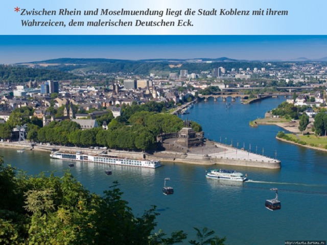 Zwischen Rhein und Moselmuendung liegt die Stadt Koblenz mit ihrem Wahrzeicen, dem malerischen Deutschen Eck. 