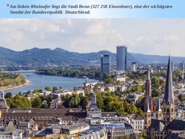 Am linken Rheinufer liegt die Stadt Bonn (327 258 Einwohner), eine der wichtigsten Staedte der Bundesrepublik Deutschland. 