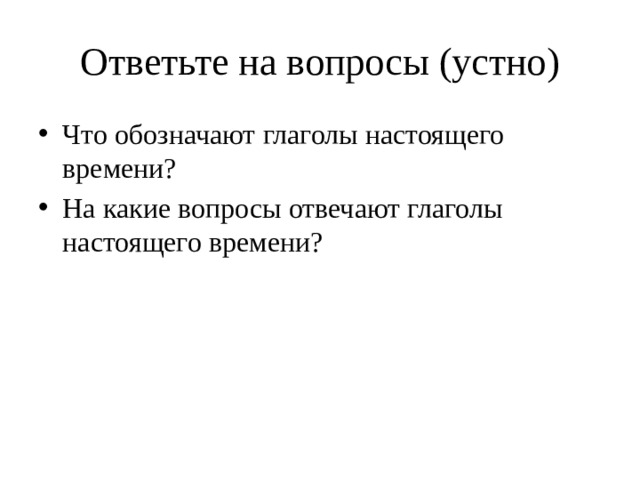 Ответьте на вопросы (устно) Что обозначают глаголы настоящего времени? На какие вопросы отвечают глаголы настоящего времени? 