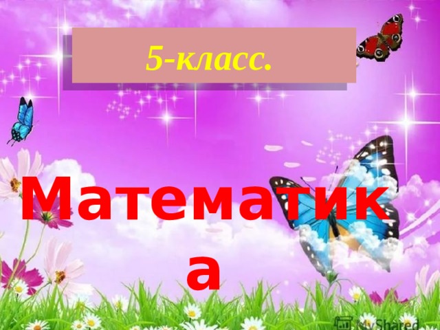 5-класс.  Математика   Баялыш уулу Рахман атындагы орто мектебинин математика жана информатика Сабактарынын мугалими Байсеитова Ахат Саматовна 