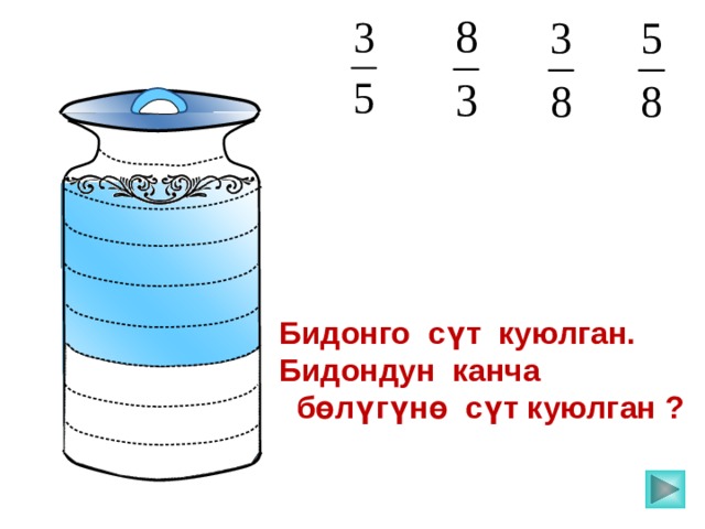 Бидонго сүт куюлган. Бидондун канча  бөлүгүнө сүт куюлган ?  