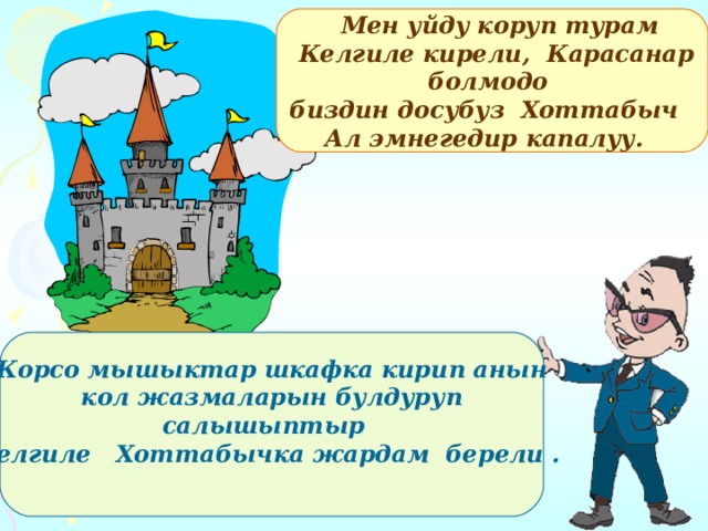   Мен уйду коруп турам  Келгиле кирели, Карасанар болмодо  биздин досубуз Хоттабыч Ал эмнегедир капалуу. Корсо мышыктар шкафка кирип анын  кол жазмаларын булдуруп салышыптыр  Келгиле Хоттабычка жардам берели .   