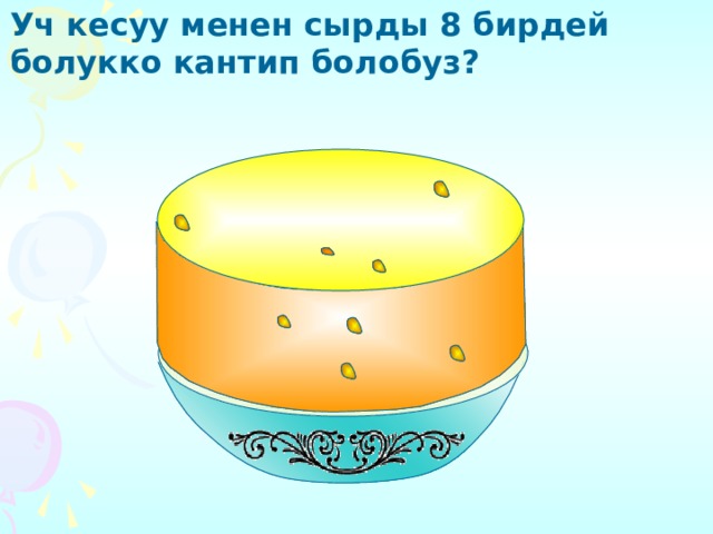 Уч кесуу менен сырды 8 бирдей болукко кантип болобуз? 