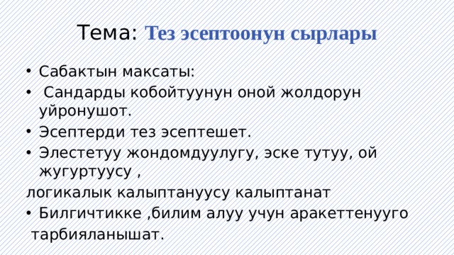Тема: Тез эсептоонун сырлары Сабактын максаты:  Сандарды кобойтуунун оной жолдорун уйронушот. Эсептерди тез эсептешет. Элестетуу жондомдуулугу, эске тутуу, ой жугуртуусу , логикалык калыптануусу калыптанат Билгичтикке ,билим алуу учун аракеттенууго  тарбияланышат. 