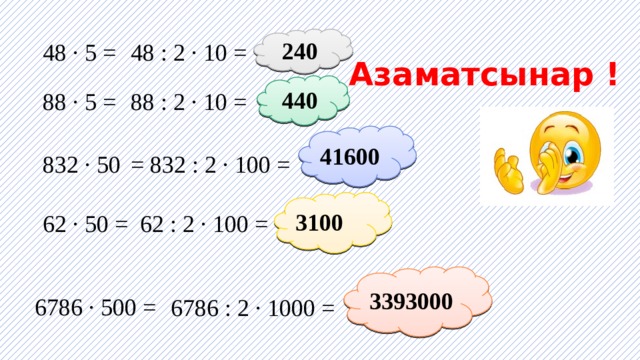 240 48 · 5 = 48 : 2 · 10 = Азаматсынар ! 440 88 · 5 = 88 : 2 · 10 = 41600 = 832 : 2 · 100 = 832 · 50 3100 62 · 50 = 62 : 2 · 100 = 3393000  6786 · 500 =  6786 : 2 · 1000 = 