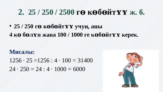 2. 25 / 250 / 2500 гɵ кɵбɵйтʏʏ ж. б. 25 / 250 гɵ кɵбɵйтʏʏ учун, аны 4 кɵ бɵлʏп жана 100 / 1000 ге кɵбɵйтʏʏ керек.  Мисалы: 1256 · 25 =1256 : 4 · 100 = 31400 24 · 250 = 24 : 4 · 1000 = 6000 