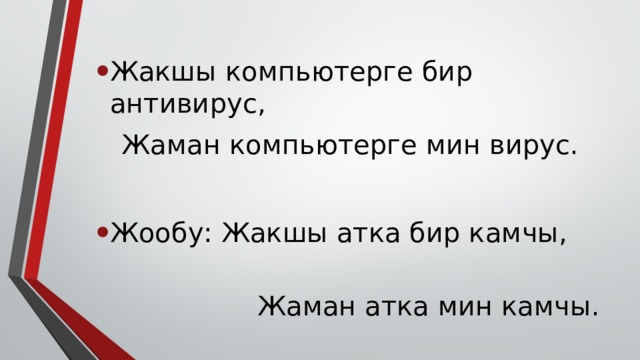 Жакшы компьютерге бир антивирус,  Жаман компьютерге мин вирус. Жообу: Жакшы атка бир камчы,  Жаман атка мин камчы. 