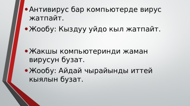 Антивирус бар компьютерде вирус жатпайт. Жообу: Кыздуу уйдо кыл жатпайт. Жакшы компьютеринди жаман вирусун бузат. Жообу: Айдай чырайынды иттей кыялын бузат. 