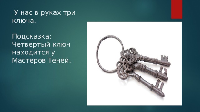  У нас в руках три ключа.   Подсказка: Четвертый ключ находится у Мастеров Теней. 