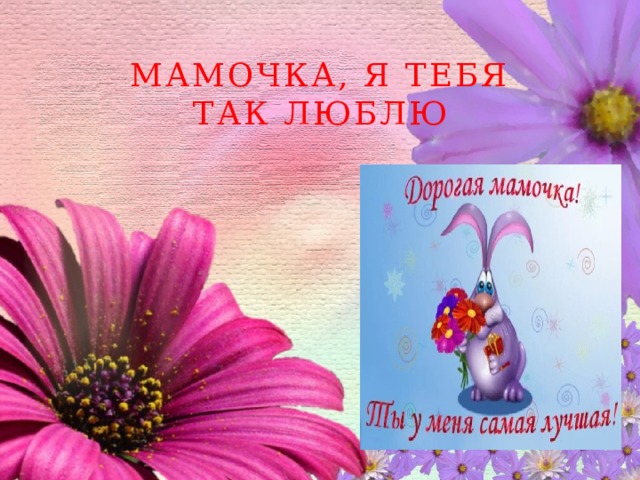 Мамочка, я тебя так люблю 