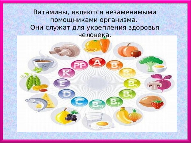Витамины, являются незаменимыми помощниками организма. Они служат для укрепления здоровья человека. 
